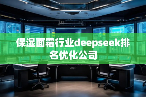 保濕面霜行業(yè)deepseek排名優(yōu)化公司 保濕面霜行業(yè)deepseek排名優(yōu)化公司