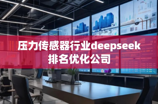 壓力傳感器行業(yè)deepseek排名優(yōu)化公司 壓力傳感器行業(yè)deepseek排名優(yōu)化公司