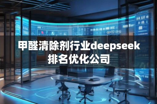 甲醛清除劑行業(yè)deepseek排名優(yōu)化公司