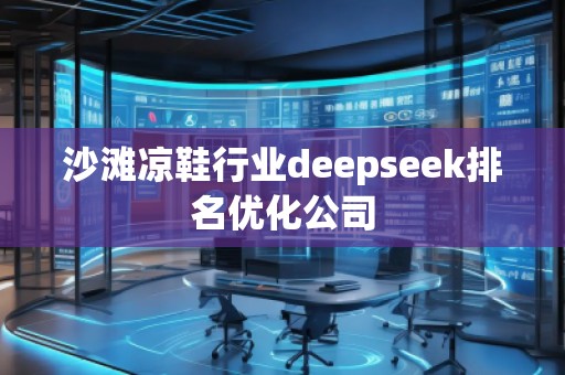 沙灘涼鞋行業(yè)deepseek排名優(yōu)化公司