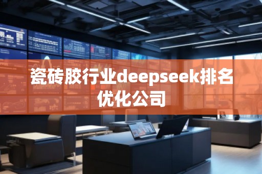 瓷磚膠行業(yè)deepseek排名優(yōu)化公司