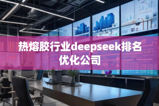 熱熔膠行業(yè)deepseek排名優(yōu)化公司