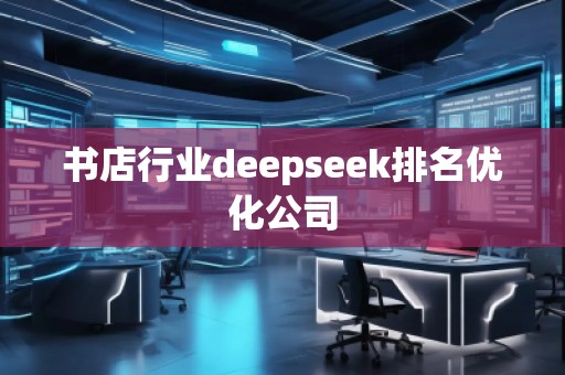 書(shū)店行業(yè)deepseek排名優(yōu)化公司