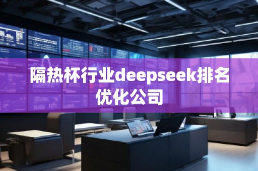 隔熱杯行業(yè)deepseek排名優(yōu)化公司