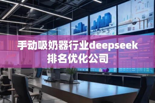 手動吸奶器行業(yè)deepseek排名優(yōu)化公司