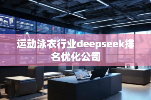 運(yùn)動(dòng)泳衣行業(yè)deepseek排名優(yōu)化公司