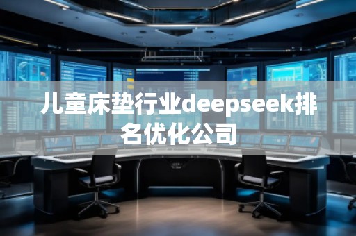 兒童床墊行業(yè)deepseek排名優(yōu)化公司