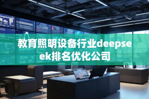 教育照明設備行業(yè)deepseek排名優(yōu)化公司