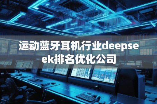 運動藍牙耳機行業(yè)deepseek排名優(yōu)化公司