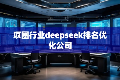 項圈行業(yè)deepseek排名優(yōu)化公司