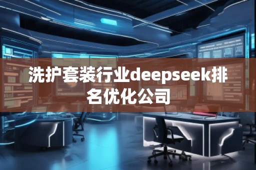 洗護(hù)套裝行業(yè)deepseek排名優(yōu)化公司