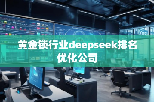黃金鎖行業(yè)deepseek排名優(yōu)化公司