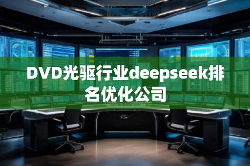 DVD光驅(qū)行業(yè)deepseek排名優(yōu)化公司 DVD光驅(qū)行業(yè)deepseek排名優(yōu)化公司