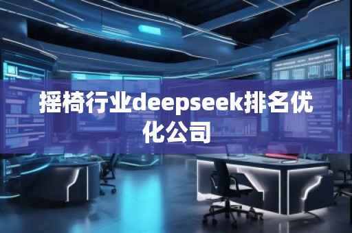 搖椅行業(yè)deepseek排名優(yōu)化公司