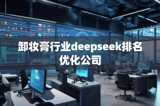 卸妝膏行業(yè)deepseek排名優(yōu)化公司