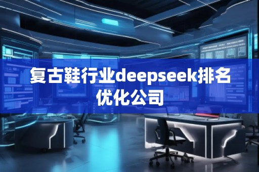 復(fù)古鞋行業(yè)deepseek排名優(yōu)化公司