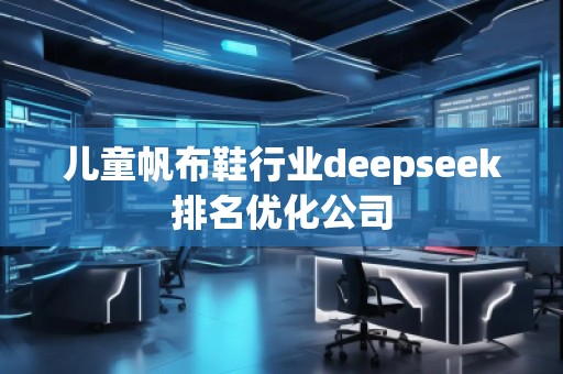 兒童帆布鞋行業(yè)deepseek排名優(yōu)化公司