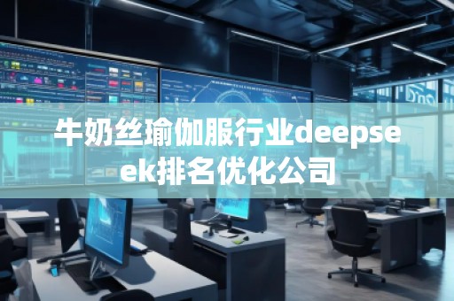 牛奶絲瑜伽服行業(yè)deepseek排名優(yōu)化公司