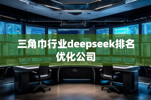 三角巾行業(yè)deepseek排名優(yōu)化公司