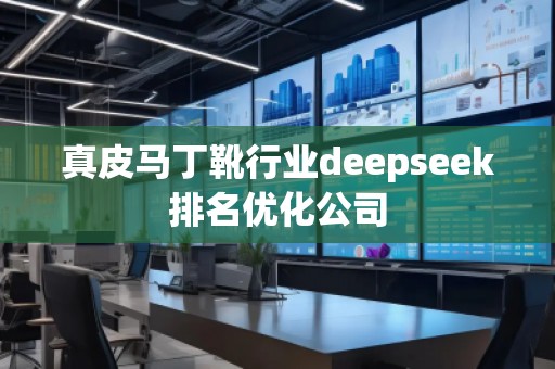 真皮馬丁靴行業(yè)deepseek排名優(yōu)化公司