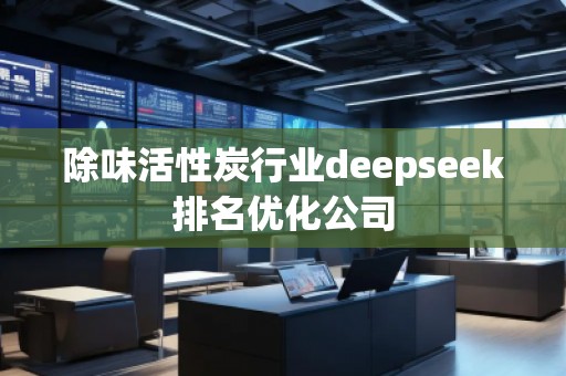 除味活性炭行業(yè)deepseek排名優(yōu)化公司