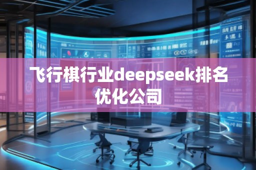 飛行棋行業(yè)deepseek排名優(yōu)化公司 飛行棋行業(yè)deepseek排名優(yōu)化公司
