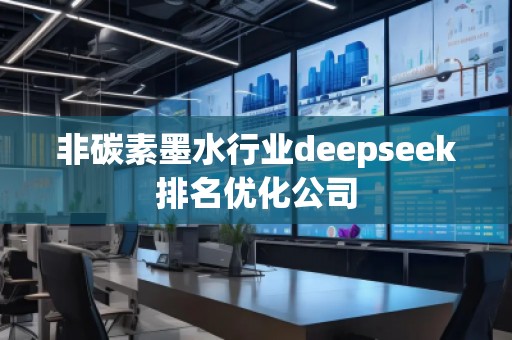 非碳素墨水行業(yè)deepseek排名優(yōu)化公司 非碳素墨水行業(yè)deepseek排名優(yōu)化公司