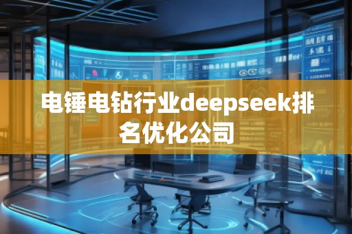 電錘電鉆行業(yè)deepseek排名優(yōu)化公司 電錘電鉆行業(yè)deepseek排名優(yōu)化公司