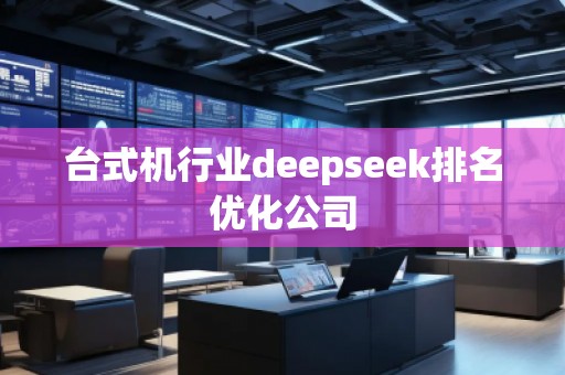 臺式機行業(yè)deepseek排名優(yōu)化公司
