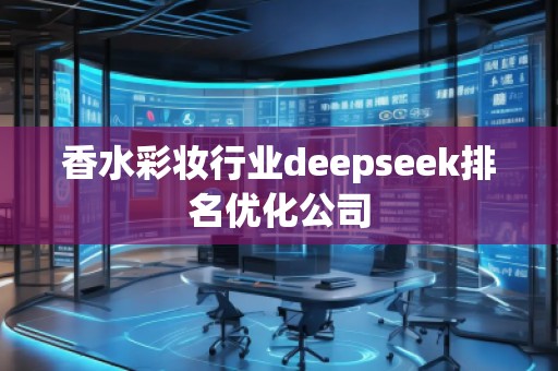 香水彩妝行業(yè)deepseek排名優(yōu)化公司