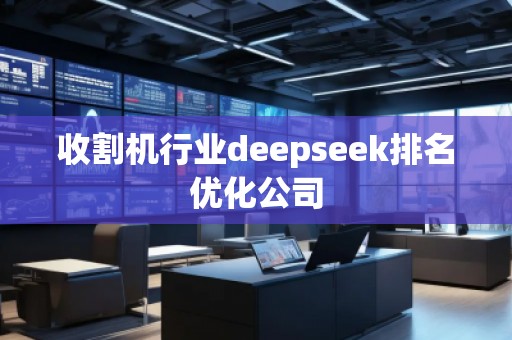 收割機行業(yè)deepseek排名優(yōu)化公司