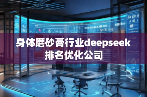 身體磨砂膏行業(yè)deepseek排名優(yōu)化公司