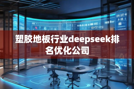 塑膠地板行業(yè)deepseek排名優(yōu)化公司