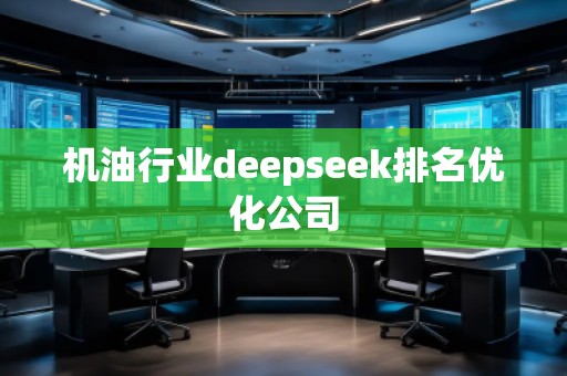 機油行業(yè)deepseek排名優(yōu)化公司