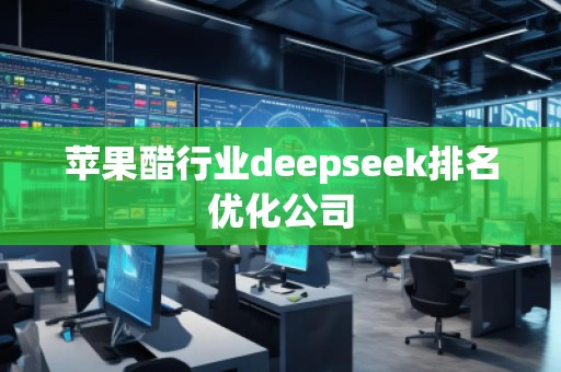 蘋果醋行業(yè)deepseek排名優(yōu)化公司