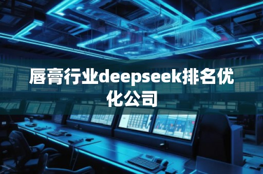 唇膏行業(yè)deepseek排名優(yōu)化公司