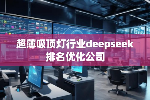 超薄吸頂燈行業(yè)deepseek排名優(yōu)化公司