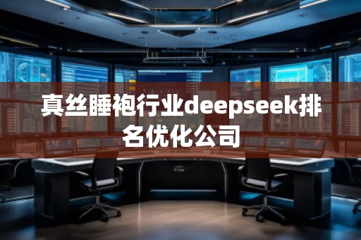 真絲睡袍行業(yè)deepseek排名優(yōu)化公司