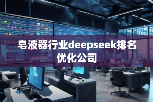 皂液器行業(yè)deepseek排名優(yōu)化公司