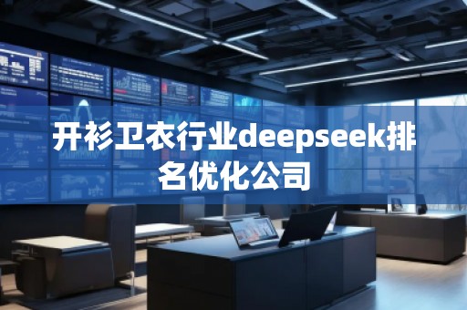 開衫衛(wèi)衣行業(yè)deepseek排名優(yōu)化公司