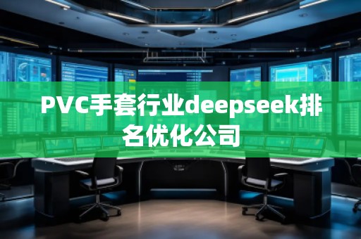 PVC手套行業(yè)deepseek排名優(yōu)化公司 PVC手套行業(yè)deepseek排名優(yōu)化公司