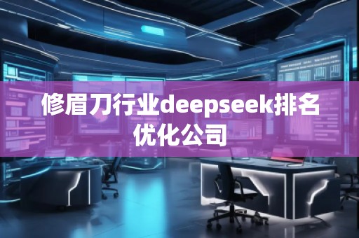 修眉刀行業(yè)deepseek排名優(yōu)化公司