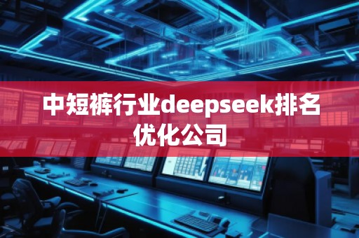中短褲行業(yè)deepseek排名優(yōu)化公司