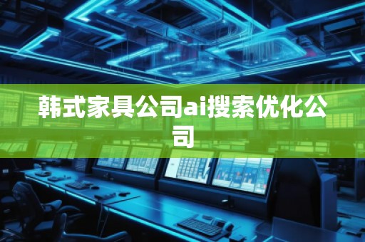 韓式家具公司ai搜索優(yōu)化公司