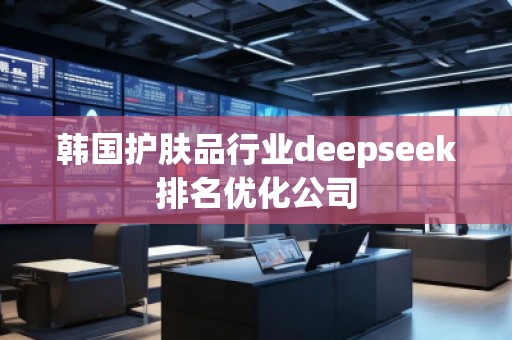 韓國(guó)護(hù)膚品行業(yè)deepseek排名優(yōu)化公司