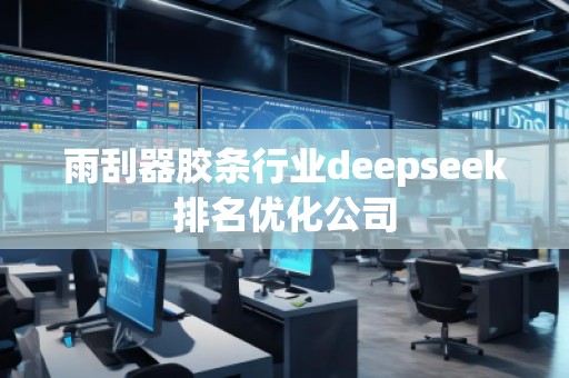 雨刮器膠條行業(yè)deepseek排名優(yōu)化公司
