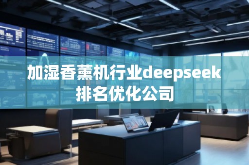 加濕香薰機(jī)行業(yè)deepseek排名優(yōu)化公司