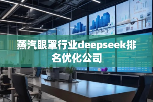 蒸汽眼罩行業(yè)deepseek排名優(yōu)化公司