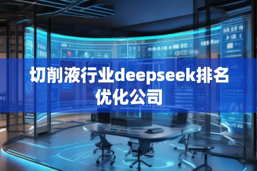 切削液行業(yè)deepseek排名優(yōu)化公司