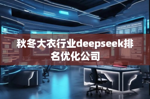 秋冬大衣行業(yè)deepseek排名優(yōu)化公司